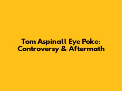 Tom Aspinall Eye Poke: Controversy & Aftermath