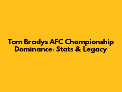 Tom Brady's AFC Championship Dominance: Stats & Legacy