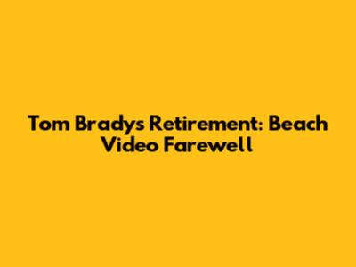 Tom Brady's Retirement: Beach Video Farewell