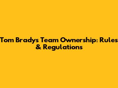 Tom Brady's Team Ownership: Rules & Regulations