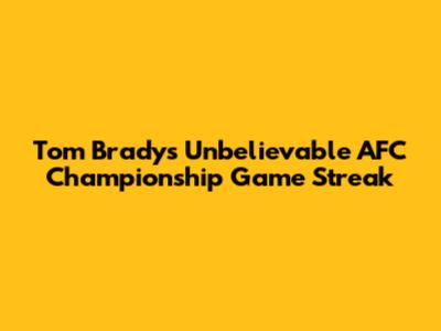 Tom Brady's Unbelievable AFC Championship Game Streak