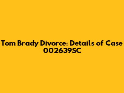 Tom Brady Divorce: Details of Case 002639SC