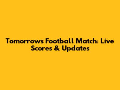 Tomorrow's Football Match: Live Scores & Updates
