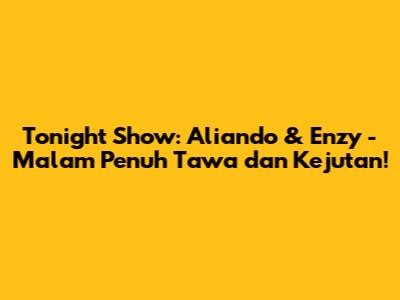 Tonight Show: Aliando & Enzy - Malam Penuh Tawa dan Kejutan!