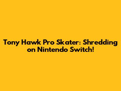 Tony Hawk Pro Skater: Shredding on Nintendo Switch!