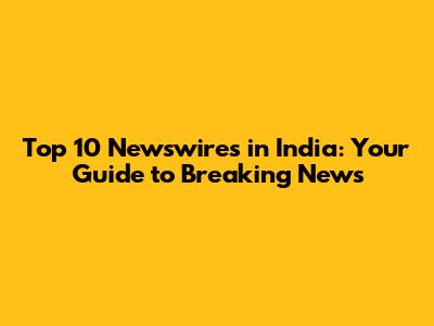 Top 10 Newswires in India: Your Guide to Breaking News