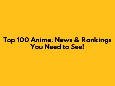 Top 100 Anime: News & Rankings You Need to See!