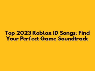 Top 2023 Roblox ID Songs: Find Your Perfect Game Soundtrack