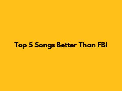 Top 5 Songs Better Than "FBI"