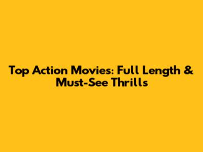 Top Action Movies: Full Length & Must-See Thrills