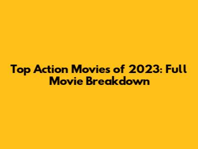 Top Action Movies of 2023: Full Movie Breakdown
