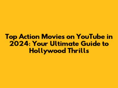 Top Action Movies on YouTube in 2024: Your Ultimate Guide to Hollywood Thrills