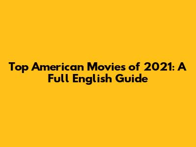 Top American Movies of 2021: A Full English Guide