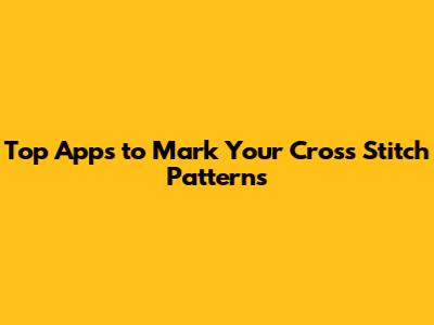Top Apps to Mark Your Cross Stitch Patterns
