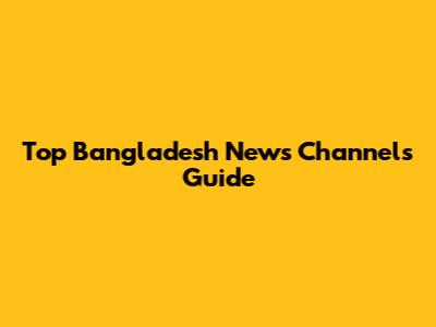 Top Bangladesh News Channels Guide