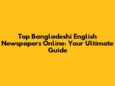 Top Bangladeshi English Newspapers Online: Your Ultimate Guide