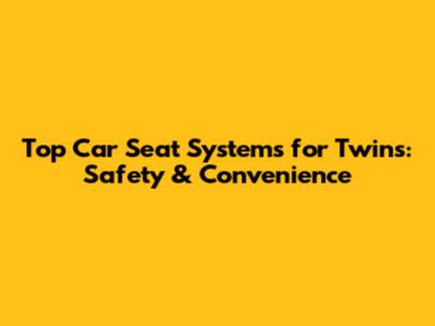 Top Car Seat Systems for Twins: Safety & Convenience