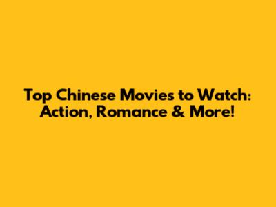 Top Chinese Movies to Watch: Action, Romance & More!