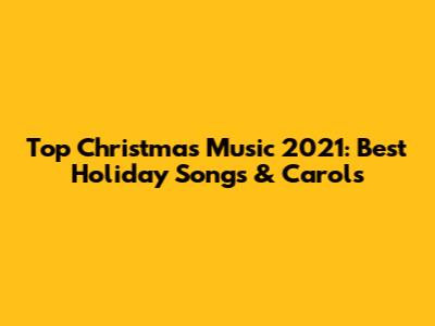 Top Christmas Music 2021: Best Holiday Songs & Carols