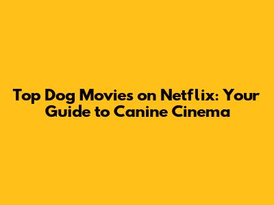 Top Dog Movies on Netflix: Your Guide to Canine Cinema