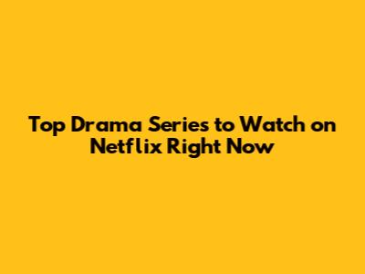 Top Drama Series to Watch on Netflix Right Now