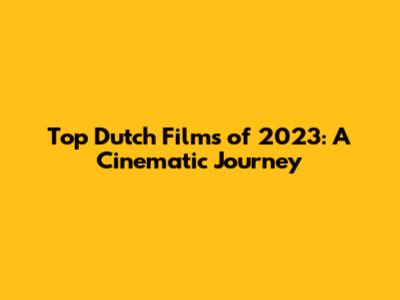 Top Dutch Films of 2023: A Cinematic Journey