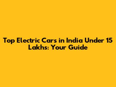 Top Electric Cars in India Under 15 Lakhs: Your Guide