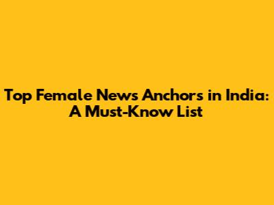 Top Female News Anchors in India: A Must-Know List