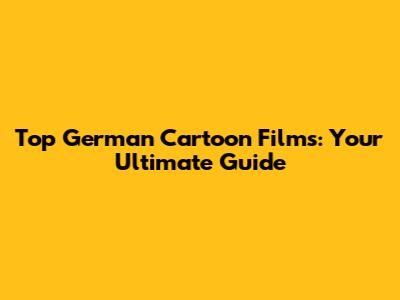 Top German Cartoon Films: Your Ultimate Guide