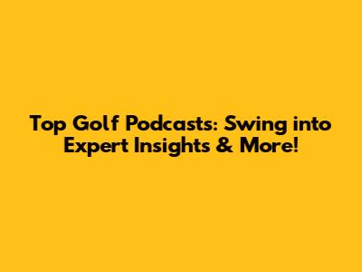 Top Golf Podcasts: Swing into Expert Insights & More!