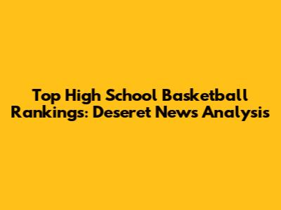 Top High School Basketball Rankings: Deseret News Analysis