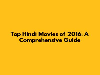 Top Hindi Movies of 2016: A Comprehensive Guide
