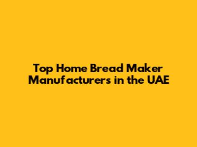 Top Home Bread Maker Manufacturers in the UAE
