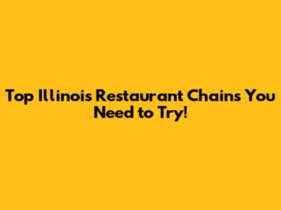 Top Illinois Restaurant Chains You Need to Try!