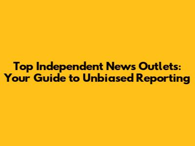Top Independent News Outlets: Your Guide to Unbiased Reporting