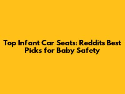 Top Infant Car Seats: Reddit's Best Picks for Baby Safety