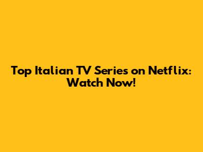 Top Italian TV Series on Netflix: Watch Now!
