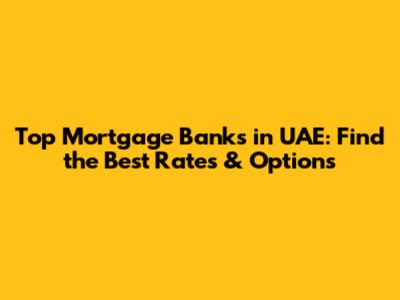 Top Mortgage Banks in UAE: Find the Best Rates & Options