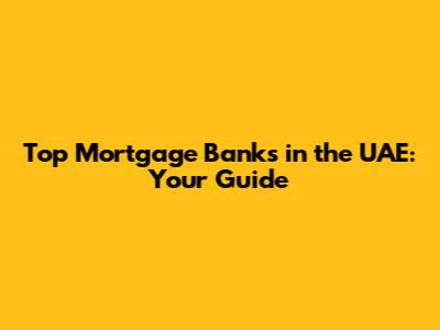 Top Mortgage Banks in the UAE: Your Guide