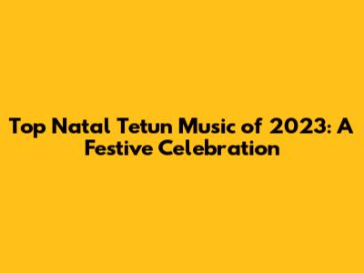 Top Natal Tetun Music of 2023: A Festive Celebration
