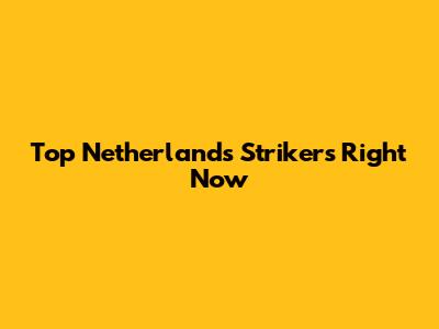 Top Netherlands Strikers Right Now