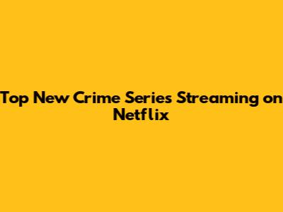 Top New Crime Series Streaming on Netflix