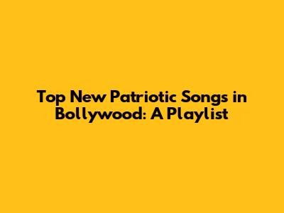 Top New Patriotic Songs in Bollywood: A Playlist