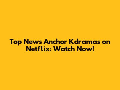 Top News Anchor Kdramas on Netflix: Watch Now!