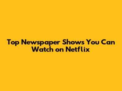 Top Newspaper Shows You Can Watch on Netflix