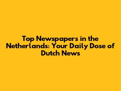 Top Newspapers in the Netherlands: Your Daily Dose of Dutch News