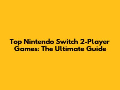 Top Nintendo Switch 2-Player Games: The Ultimate Guide