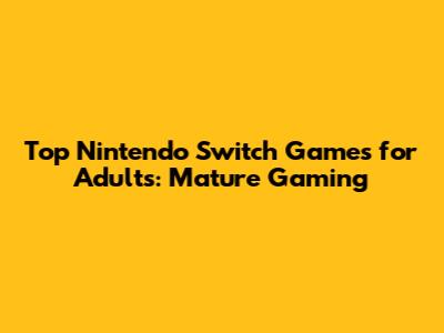 Top Nintendo Switch Games for Adults: Mature Gaming