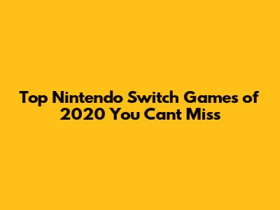 Top Nintendo Switch Games of 2020 You Can't Miss