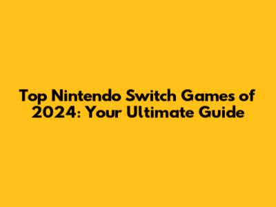 Top Nintendo Switch Games of 2024: Your Ultimate Guide